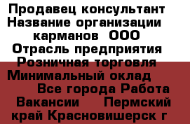 Продавец-консультант › Название организации ­ 5карманов, ООО › Отрасль предприятия ­ Розничная торговля › Минимальный оклад ­ 35 000 - Все города Работа » Вакансии   . Пермский край,Красновишерск г.